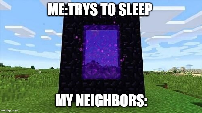 lol | ME:TRYS TO SLEEP; MY NEIGHBORS: | image tagged in memes | made w/ Imgflip meme maker