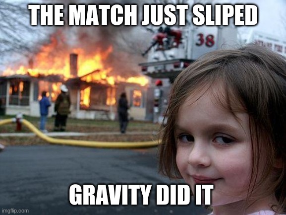 Disaster Girl Meme | THE MATCH JUST SLIPED; GRAVITY DID IT | image tagged in memes,disaster girl | made w/ Imgflip meme maker