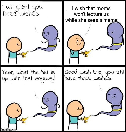 3 Wishes | I wish that moms won't lecture us while she sees a meme | image tagged in 3 wishes,moms,memes,funny | made w/ Imgflip meme maker