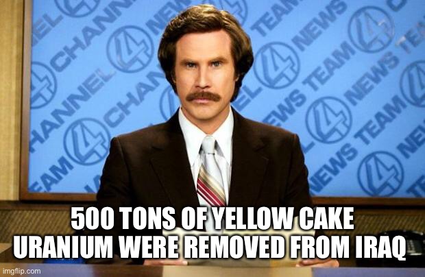 BREAKING NEWS | 500 TONS OF YELLOW CAKE URANIUM WERE REMOVED FROM IRAQ | image tagged in breaking news | made w/ Imgflip meme maker