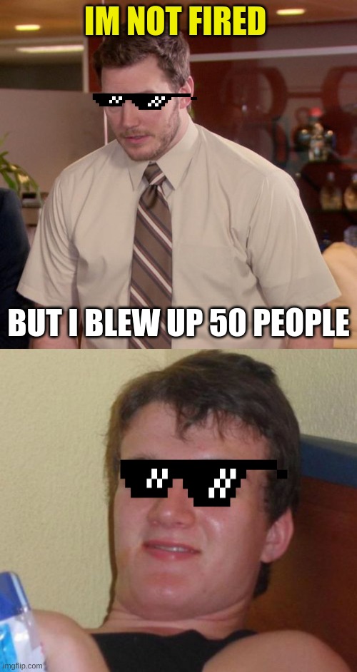 IM NOT FIRED; BUT I BLEW UP 50 PEOPLE | image tagged in memes,afraid to ask andy,10 guy | made w/ Imgflip meme maker