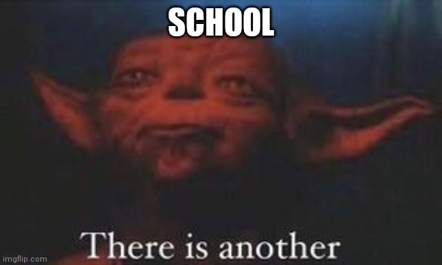 yoda there is another | SCHOOL | image tagged in yoda there is another | made w/ Imgflip meme maker
