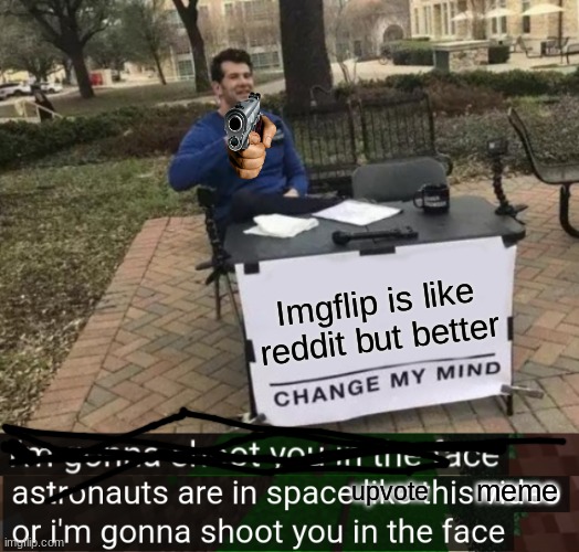 Imgflip is like reddit but better; meme; upvote | image tagged in memes,change my mind | made w/ Imgflip meme maker