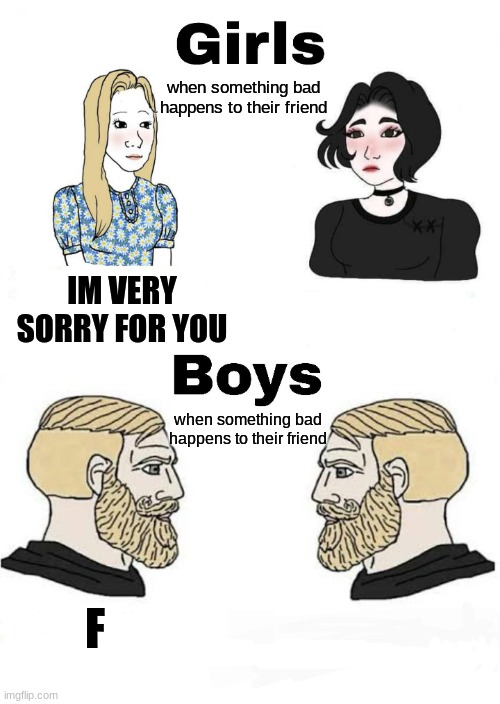 it's true | when something bad happens to their friend; IM VERY SORRY FOR YOU; when something bad happens to their friend; F | image tagged in girls vs boys | made w/ Imgflip meme maker