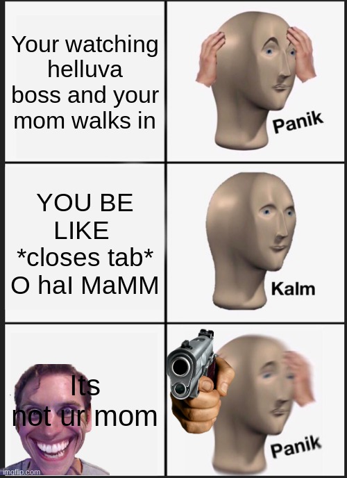 10yr old streames be like | Your watching helluva boss and your mom walks in; YOU BE LIKE  *closes tab* O haI MaMM; Its not ur mom | image tagged in memes,panik kalm panik | made w/ Imgflip meme maker