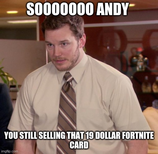 Afraid To Ask Andy Meme | SOOOOOOO ANDY; YOU STILL SELLING THAT 19 DOLLAR FORTNITE
CARD | image tagged in memes,afraid to ask andy | made w/ Imgflip meme maker