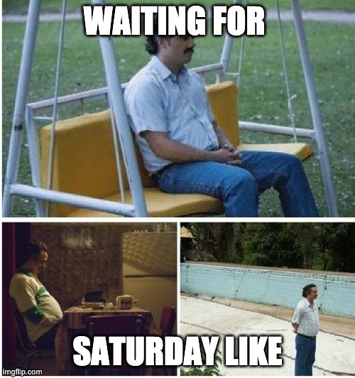 weekend | WAITING FOR; SATURDAY LIKE | image tagged in narcos waiting | made w/ Imgflip meme maker