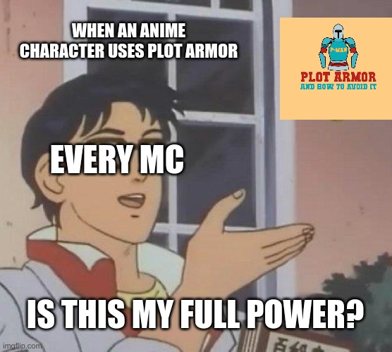 The power of Plot Armor | WHEN AN ANIME CHARACTER USES PLOT ARMOR; EVERY MC; IS THIS MY FULL POWER? | image tagged in memes,is this a pigeon,armor,anime,protection | made w/ Imgflip meme maker