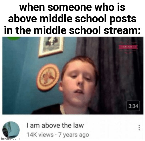 Above the law | when someone who is above middle school posts in the middle school stream: | image tagged in i am above the law,middle school,funny,imgflip,imgflip users,streams | made w/ Imgflip meme maker