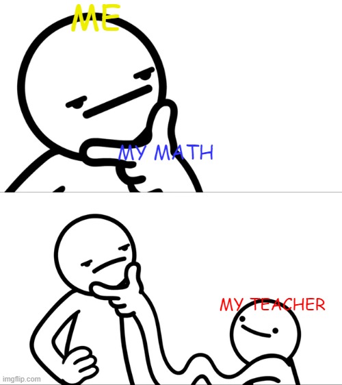Teachers be like |  ME; MY MATH; MY TEACHER | image tagged in asdf man rubbing chin | made w/ Imgflip meme maker