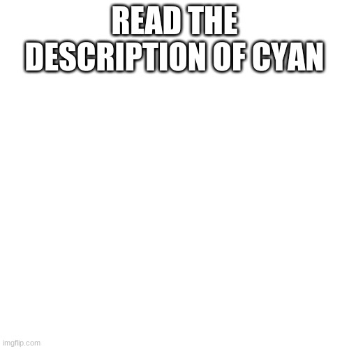 Blank Transparent Square Meme | READ THE DESCRIPTION OF CYAN | image tagged in memes,blank transparent square | made w/ Imgflip meme maker