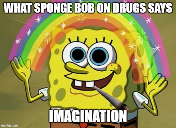 Imagination Spongebob Meme | WHAT SPONGE BOB ON DRUGS SAYS; IMAGINATION | image tagged in memes,imagination spongebob,too damn high | made w/ Imgflip meme maker