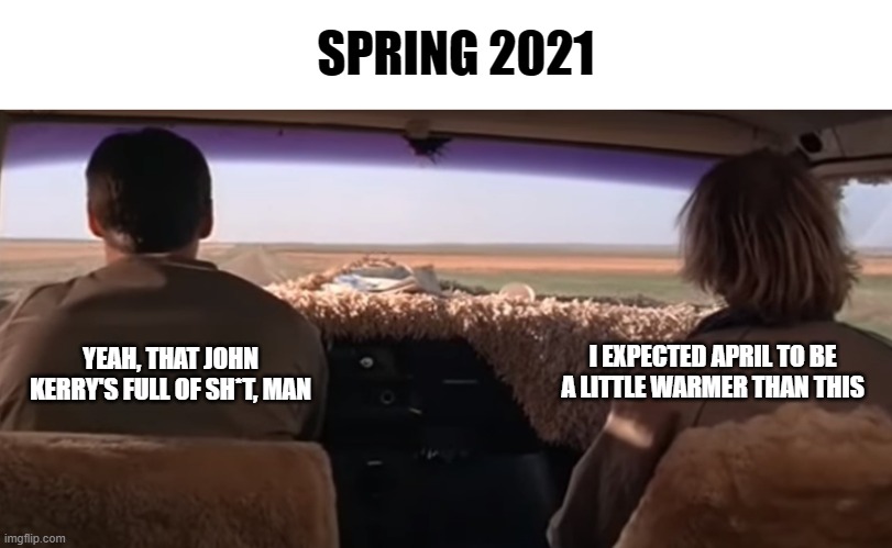 Full of Crap |  SPRING 2021; I EXPECTED APRIL TO BE A LITTLE WARMER THAN THIS; YEAH, THAT JOHN KERRY'S FULL OF SH*T, MAN | image tagged in john kerry,full of | made w/ Imgflip meme maker