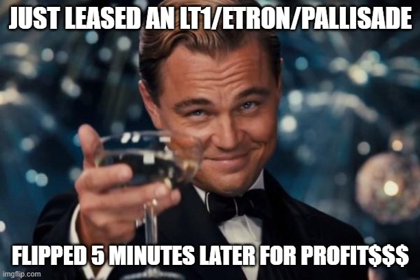 Leonardo Dicaprio Cheers Meme | JUST LEASED AN LT1/ETRON/PALLISADE; FLIPPED 5 MINUTES LATER FOR PROFIT$$$ | image tagged in memes,leonardo dicaprio cheers | made w/ Imgflip meme maker