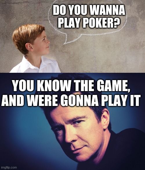 Rick playing Poker | DO YOU WANNA PLAY POKER? YOU KNOW THE GAME, AND WERE GONNA PLAY IT | image tagged in poker,rick astley,rick astley you know the rules,kid,question,rickroll | made w/ Imgflip meme maker