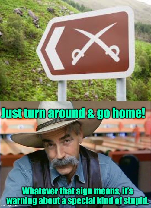 That won’t end well for someone | Just turn around & go home! Whatever that sign means, it’s warning about a special kind of stupid. | image tagged in sam elliott special kind of stupid,cutlass,warning sign,stupid warning signs | made w/ Imgflip meme maker
