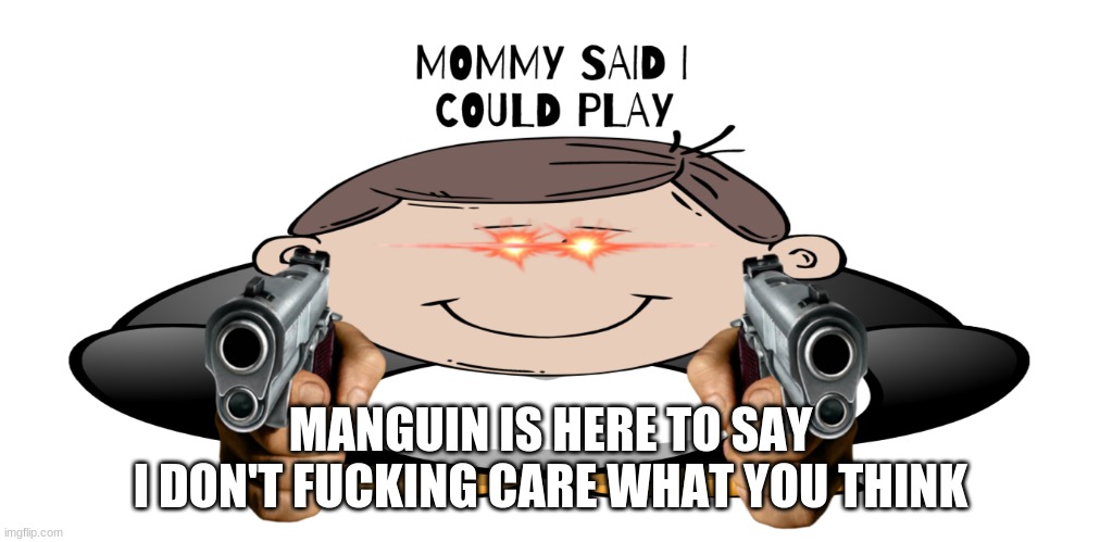 Manguin | MANGUIN IS HERE TO SAY
I DON'T FUCKING CARE WHAT YOU THINK | image tagged in manguin | made w/ Imgflip meme maker