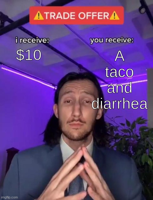 Taco bell be like | $10; A taco and diarrhea | image tagged in trade offer | made w/ Imgflip meme maker
