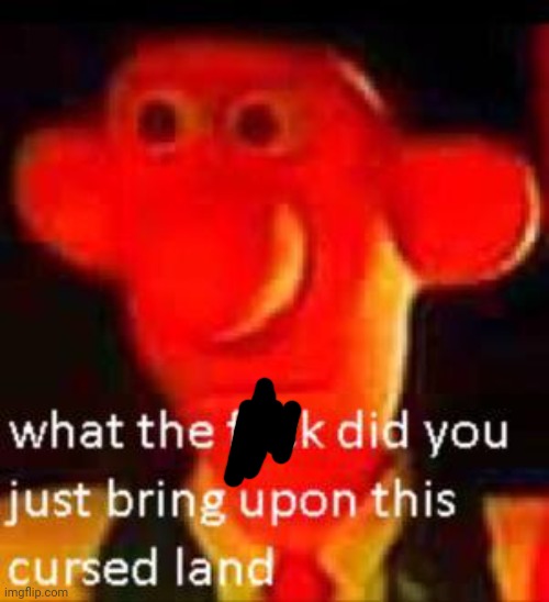 What Did You Just Bring Upon This Cursed Land Meme | image tagged in what did you just bring upon this cursed land meme | made w/ Imgflip meme maker