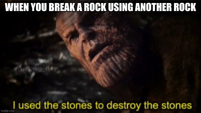 Insert original title here | WHEN YOU BREAK A ROCK USING ANOTHER ROCK | image tagged in thanos i used the stones to destroy the stones | made w/ Imgflip meme maker