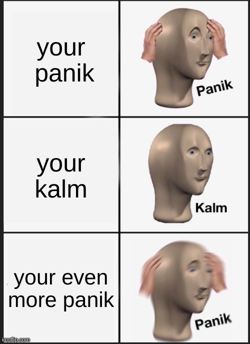 Panik Kalm Panik | your  panik; your kalm; your even more panik | image tagged in memes,panik kalm panik | made w/ Imgflip meme maker