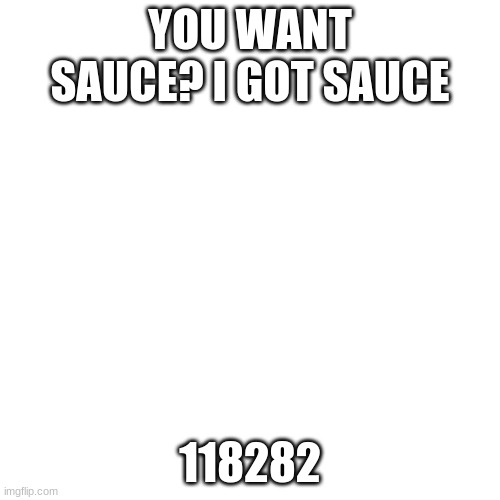 Blank Transparent Square Meme | YOU WANT SAUCE? I GOT SAUCE; 118282 | image tagged in memes,blank transparent square | made w/ Imgflip meme maker