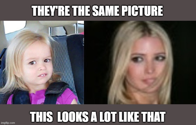 it's pretty the same | THEY'RE THE SAME PICTURE; THIS  LOOKS A LOT LIKE THAT | image tagged in confused little girl,they're the same picture | made w/ Imgflip meme maker