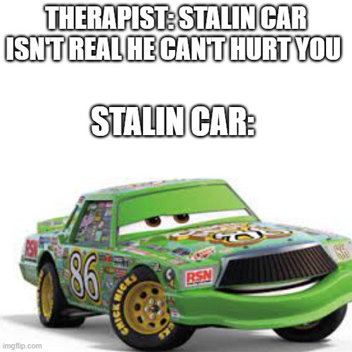 I was watching cars then it hit me | THERAPIST: STALIN CAR ISN'T REAL HE CAN'T HURT YOU; STALIN CAR: | image tagged in russia,yes,why did i make this | made w/ Imgflip meme maker