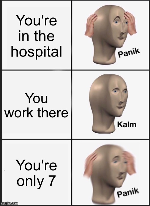 Panik Kalm Panik | You're in the hospital; You work there; You're only 7 | image tagged in memes,panik kalm panik | made w/ Imgflip meme maker