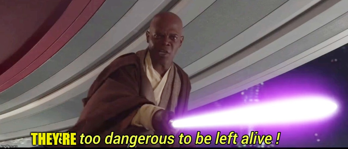 He's too dangerous to be left alive! | THEY'RE | image tagged in he's too dangerous to be left alive | made w/ Imgflip meme maker