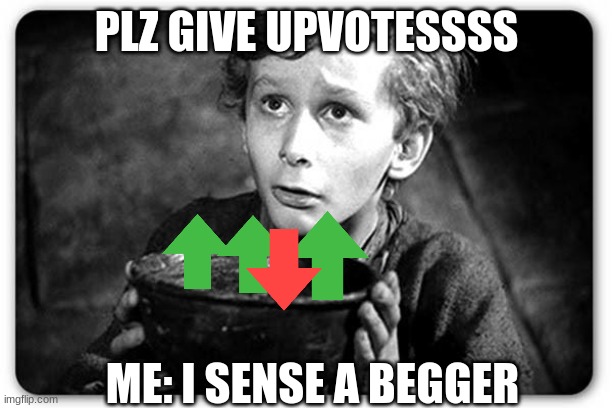 Beggar | PLZ GIVE UPVOTESSSS ME: I SENSE A BEGGER | image tagged in beggar | made w/ Imgflip meme maker