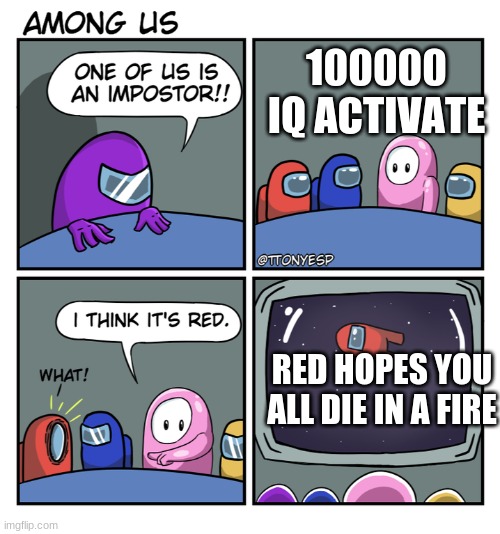 Among us be like | 100000 IQ ACTIVATE; RED HOPES YOU ALL DIE IN A FIRE | image tagged in the fall guy | made w/ Imgflip meme maker