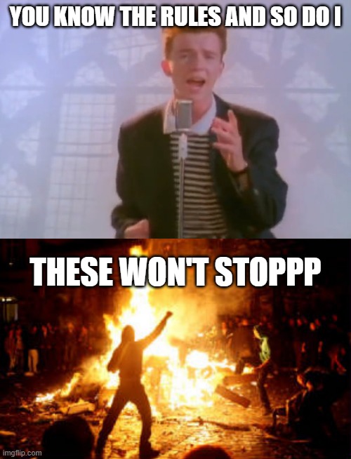 Never gonna give it up, never gonna let it down (the fire) | YOU KNOW THE RULES AND SO DO I; THESE WON'T STOPPP | image tagged in rick astley,anarchy riot,fire,riot,bad pun | made w/ Imgflip meme maker