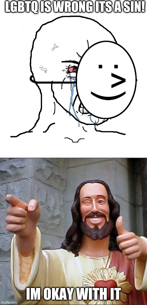 im ok with it | LGBTQ IS WRONG ITS A SIN! IM OKAY WITH IT | image tagged in pretending to be happy hiding crying behind a mask,memes,buddy christ,lgbtq | made w/ Imgflip meme maker