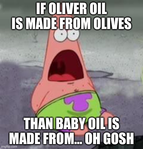 Credit goes to Canty Cactus on YT | IF OLIVER OIL IS MADE FROM OLIVES; THAN BABY OIL IS MADE FROM... OH GOSH | image tagged in suprised patrick | made w/ Imgflip meme maker