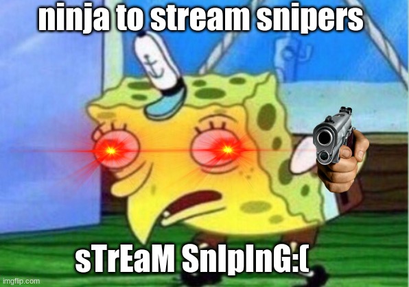 ninja to stream snipers | ninja to stream snipers; sTrEaM SnIpInG:( | image tagged in memes,mocking spongebob | made w/ Imgflip meme maker