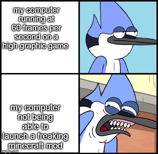This computer needs to be slapped with common sense | my computer running at 60 frames per second on a high graphic game; my computer not being able to launch a freaking minecraft mod | image tagged in mordecai disgusted | made w/ Imgflip meme maker