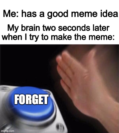every time | Me: has a good meme idea; My brain two seconds later when I try to make the meme:; FORGET | image tagged in memes,blank nut button,forgetful brain,lol | made w/ Imgflip meme maker