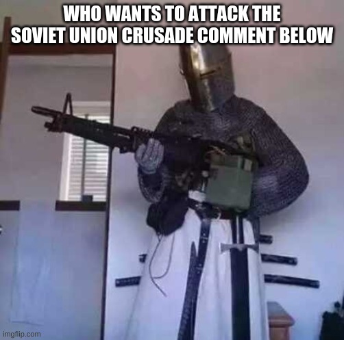 Crusader knight with M60 Machine Gun | WHO WANTS TO ATTACK THE SOVIET UNION CRUSADE COMMENT BELOW | image tagged in crusader knight with m60 machine gun | made w/ Imgflip meme maker