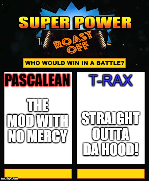 Roast off in the comments between these two, at their request...So don't hate on me. lol | T-RAX; PASCALEAN; THE MOD WITH NO MERCY; STRAIGHT OUTTA DA HOOD! | image tagged in super power beat down,pascalean,t-rax | made w/ Imgflip meme maker