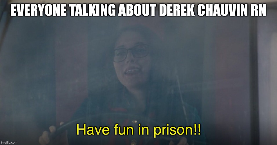 Have fun in prison! | EVERYONE TALKING ABOUT DEREK CHAUVIN RN | image tagged in memes,fun | made w/ Imgflip meme maker