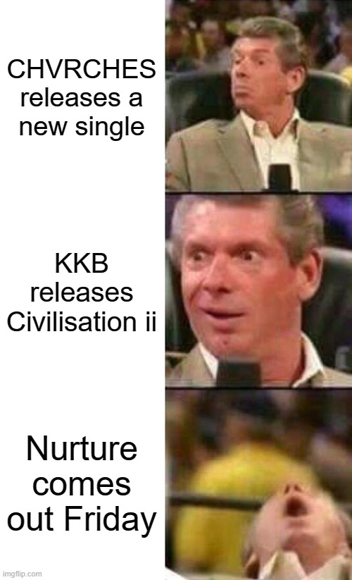 Vince McMahon  | CHVRCHES releases a new single; KKB releases Civilisation ii; Nurture comes out Friday | image tagged in vince mcmahon | made w/ Imgflip meme maker