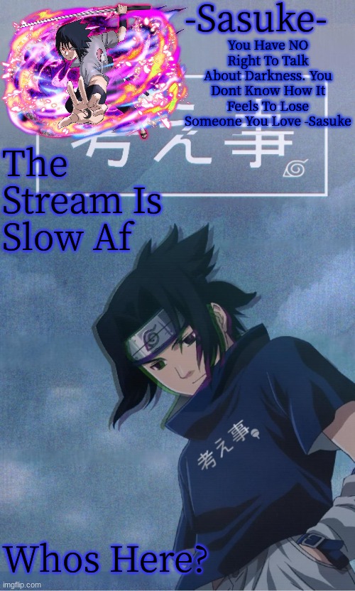 -Sasuke- | The Stream Is Slow Af; Whos Here? | image tagged in -sasuke- | made w/ Imgflip meme maker