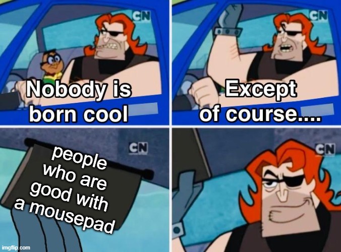 Nobody is born cool | people who are good with a mousepad | image tagged in nobody is born cool | made w/ Imgflip meme maker