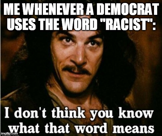 ME WHENEVER A DEMOCRAT USES THE WORD "RACIST": | image tagged in something | made w/ Imgflip meme maker