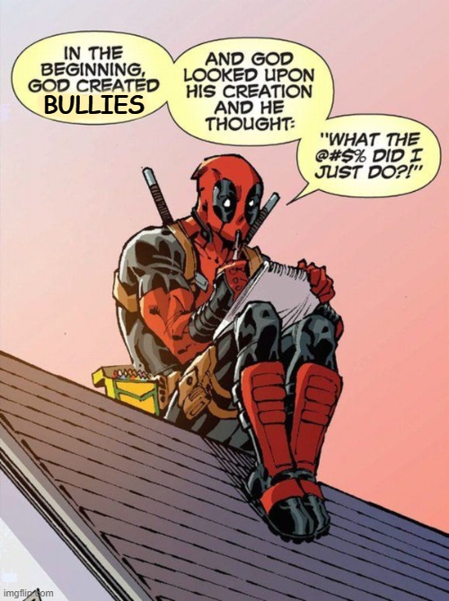 And that's how it all started. | BULLIES | image tagged in god created deadpool,bullies,bullying,deadpool | made w/ Imgflip meme maker