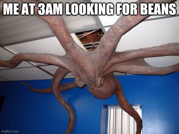 He do be climbin doe | ME AT 3AM LOOKING FOR BEANS | image tagged in scary octopus | made w/ Imgflip meme maker