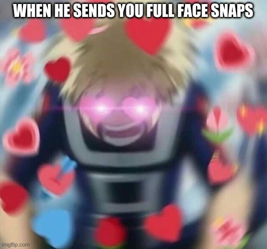 My Hero Academia Bakugou aggressive love | WHEN HE SENDS YOU FULL FACE SNAPS | image tagged in my hero academia bakugou aggressive love | made w/ Imgflip meme maker