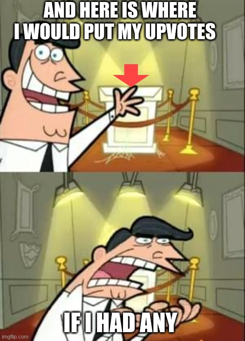 This Is Where I'd Put My Trophy If I Had One | AND HERE IS WHERE I WOULD PUT MY UPVOTES; IF I HAD ANY | image tagged in memes,this is where i'd put my trophy if i had one | made w/ Imgflip meme maker