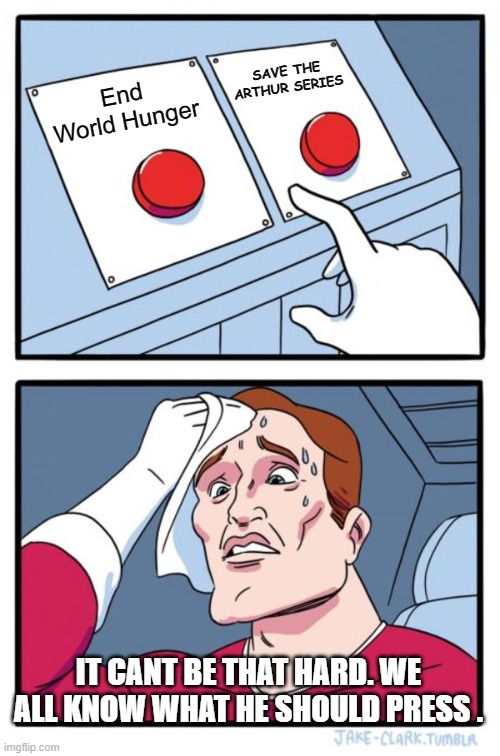 Two Buttons Meme | End World Hunger SAVE THE ARTHUR SERIES IT CANT BE THAT HARD. WE ALL KNOW WHAT HE SHOULD PRESS . | image tagged in memes,two buttons | made w/ Imgflip meme maker